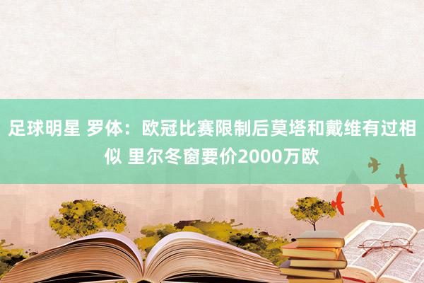 足球明星 罗体：欧冠比赛限制后莫塔和戴维有过相似 里尔冬窗要价2000万欧