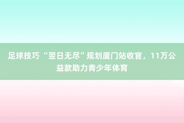 足球技巧 “翌日无尽”规划厦门站收官，11万公益款助力青少年体育