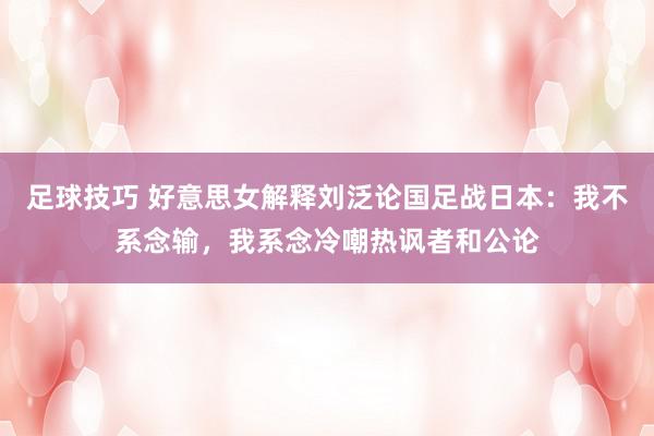 足球技巧 好意思女解释刘泛论国足战日本：我不系念输，我系念冷嘲热讽者和公论