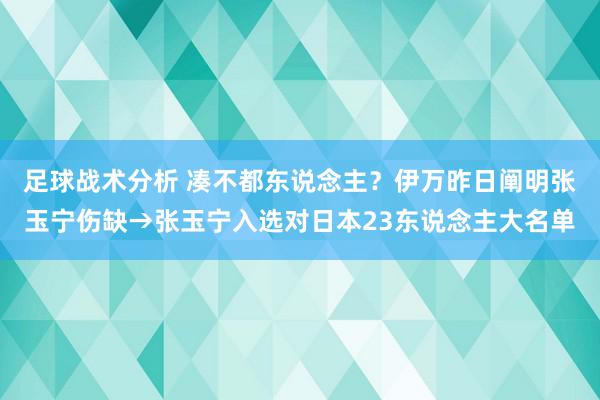 足球战术分析 凑不都东说念主？伊万昨日阐明张玉宁伤缺→张玉宁入选对日本23东说念主大名单