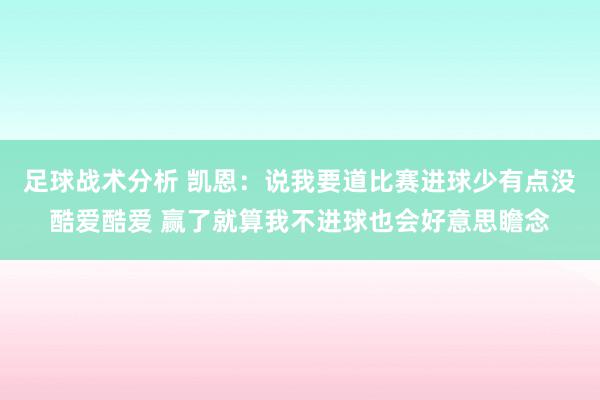 足球战术分析 凯恩：说我要道比赛进球少有点没酷爱酷爱 赢了就算我不进球也会好意思瞻念