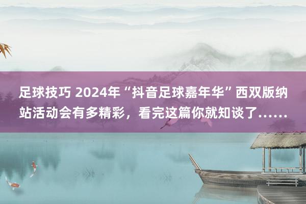 足球技巧 2024年“抖音足球嘉年华”西双版纳站活动会有多精彩，看完这篇你就知谈了……