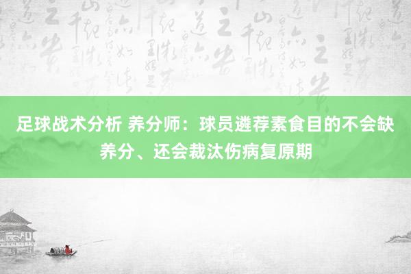 足球战术分析 养分师：球员遴荐素食目的不会缺养分、还会裁汰伤病复原期