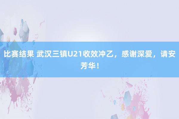 比赛结果 武汉三镇U21收效冲乙，感谢深爱，请安芳华！