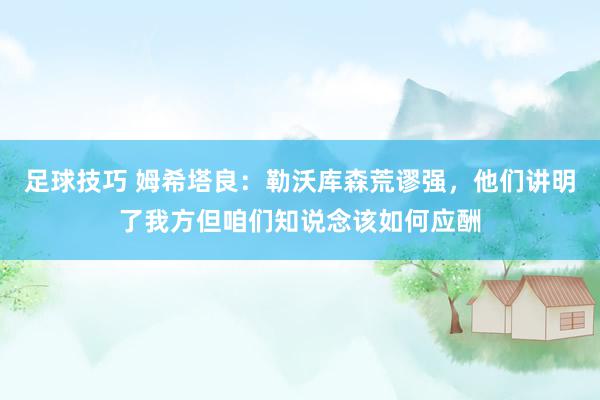 足球技巧 姆希塔良：勒沃库森荒谬强，他们讲明了我方但咱们知说念该如何应酬