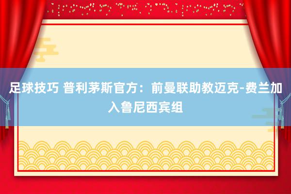 足球技巧 普利茅斯官方：前曼联助教迈克-费兰加入鲁尼西宾组