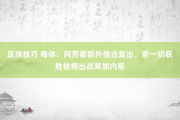 足球技巧 每体：阿劳霍额外接近复出，若一切获胜他将出战莱加内斯