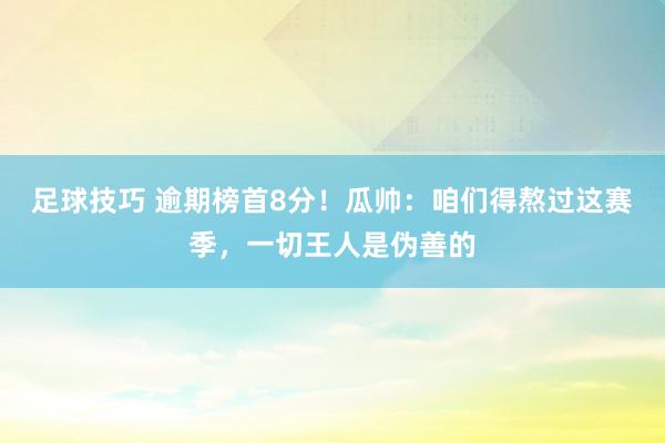 足球技巧 逾期榜首8分！瓜帅：咱们得熬过这赛季，一切王人是伪善的