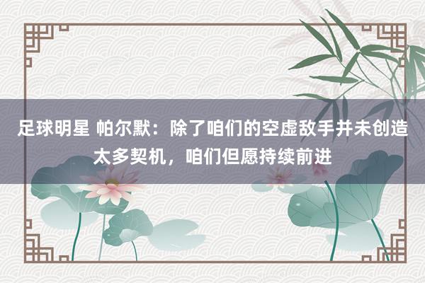 足球明星 帕尔默：除了咱们的空虚敌手并未创造太多契机，咱们但愿持续前进