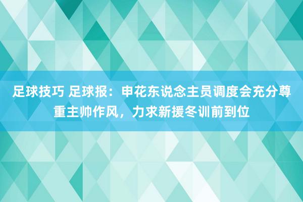 足球技巧 足球报：申花东说念主员调度会充分尊重主帅作风，力求新援冬训前到位