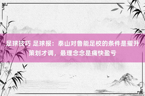 足球技巧 足球报：泰山对鲁能足校的条件是擢升策划才调，最理念念是痛快盈亏