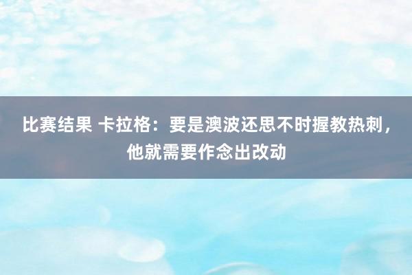 比赛结果 卡拉格：要是澳波还思不时握教热刺，他就需要作念出改动