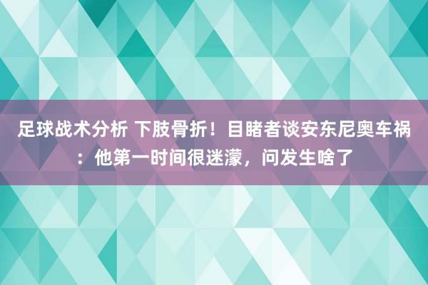 足球战术分析 下肢骨折！目睹者谈安东尼奥车祸：他第一时间很迷濛，问发生啥了