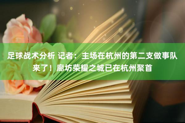 足球战术分析 记者：主场在杭州的第二支做事队来了！廊坊荣耀之城已在杭州聚首