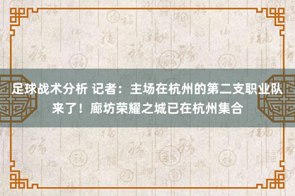 足球战术分析 记者：主场在杭州的第二支职业队来了！廊坊荣耀之城已在杭州集合