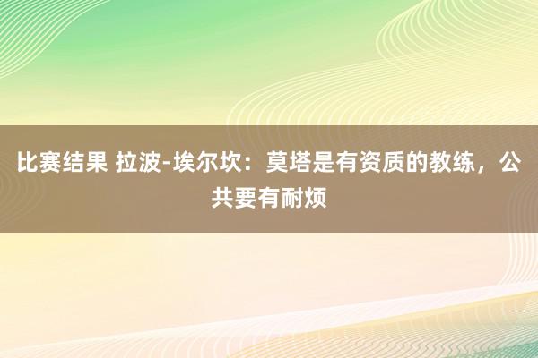 比赛结果 拉波-埃尔坎：莫塔是有资质的教练，公共要有耐烦