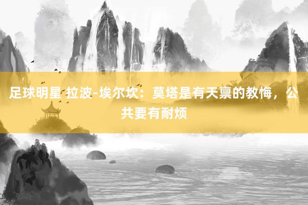 足球明星 拉波-埃尔坎：莫塔是有天禀的教悔，公共要有耐烦