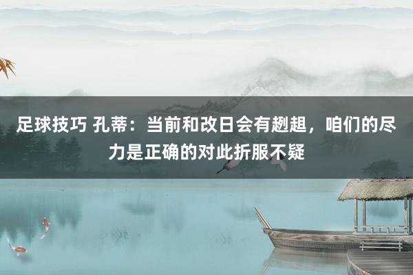 足球技巧 孔蒂：当前和改日会有趔趄，咱们的尽力是正确的对此折服不疑