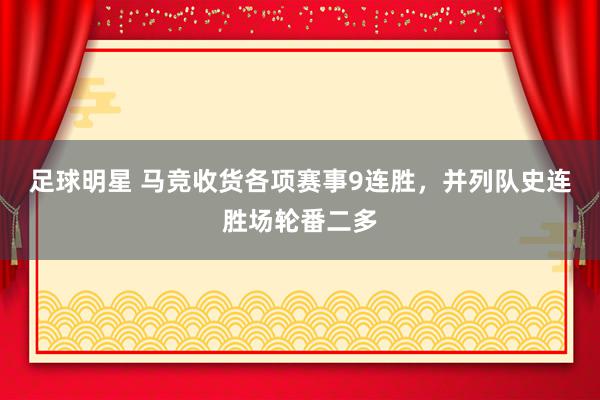 足球明星 马竞收货各项赛事9连胜，并列队史连胜场轮番二多