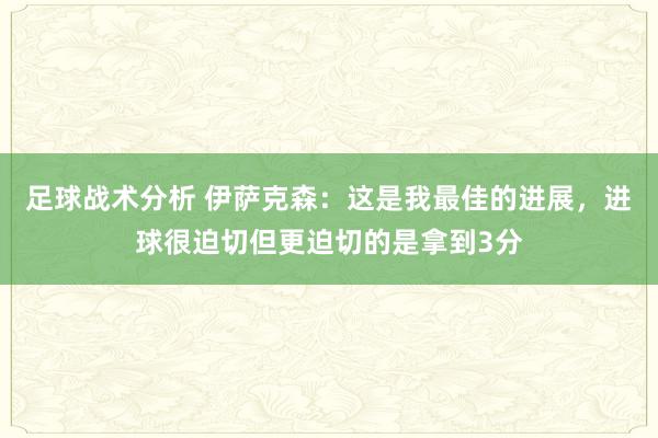 足球战术分析 伊萨克森：这是我最佳的进展，进球很迫切但更迫切的是拿到3分