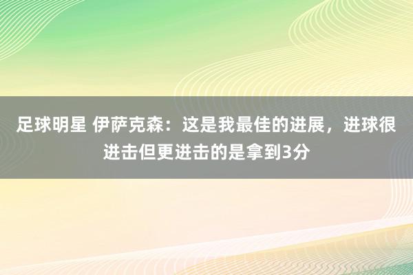 足球明星 伊萨克森：这是我最佳的进展，进球很进击但更进击的是拿到3分