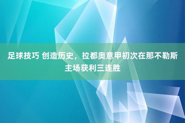 足球技巧 创造历史，拉都奥意甲初次在那不勒斯主场获利三连胜