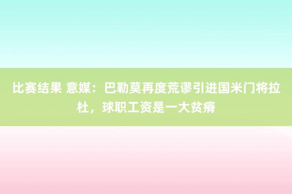 比赛结果 意媒：巴勒莫再度荒谬引进国米门将拉杜，球职工资是一大贫瘠