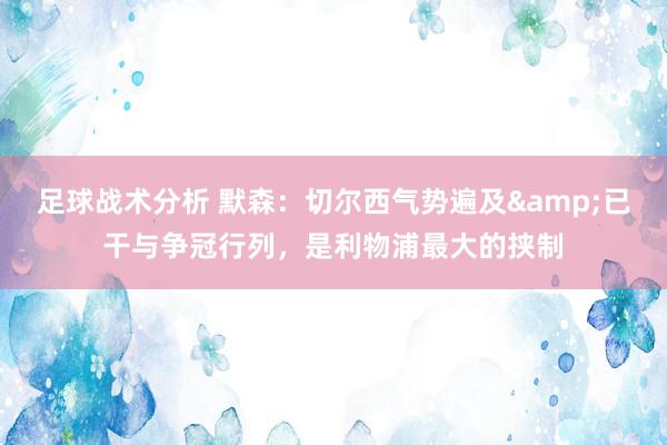 足球战术分析 默森：切尔西气势遍及&已干与争冠行列，是利物浦最大的挟制