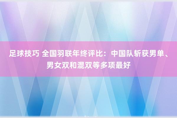 足球技巧 全国羽联年终评比：中国队斩获男单、男女双和混双等多项最好